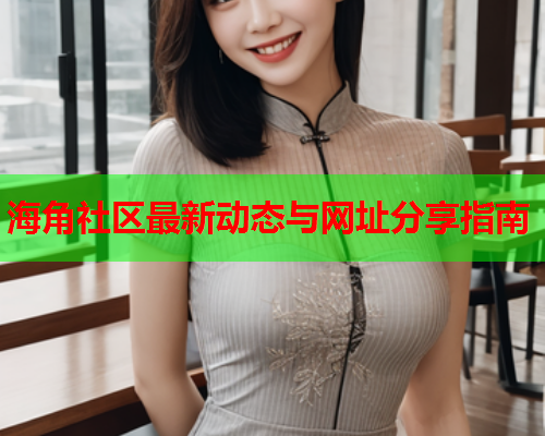 海角社区最新动态与网址分享指南