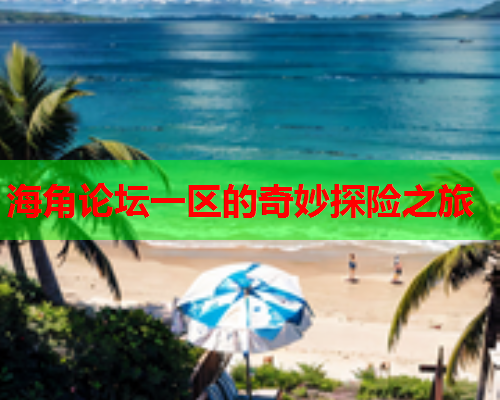 海角论坛一区的奇妙探险之旅