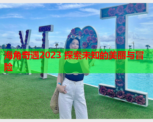 海角奇遇2023 探索未知的美丽与冒险