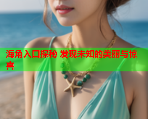 海角入口探秘 发现未知的美丽与惊喜