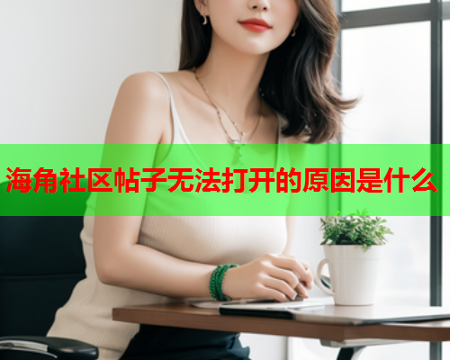 海角社区帖子无法打开的原因是什么