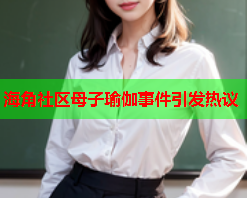 海角社区母子瑜伽事件引发热议