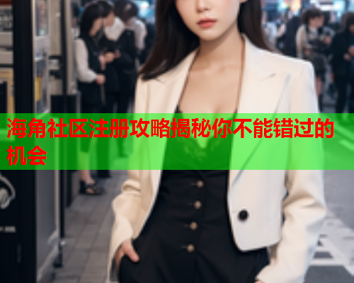 海角社区注册攻略揭秘你不能错过的机会