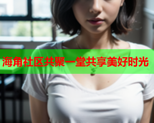 海角社区共聚一堂共享美好时光