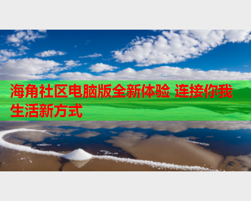 海角社区电脑版全新体验 连接你我生活新方式