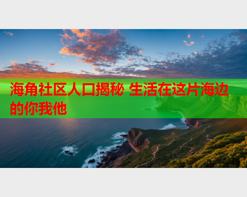 海角社区人口揭秘 生活在这片海边的你我他