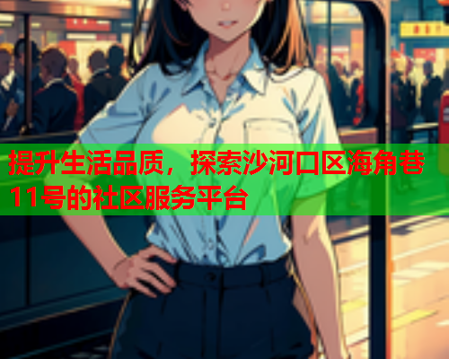 提升生活品质，探索沙河口区海角巷11号的社区服务平台