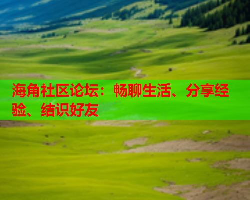 海角社区论坛：畅聊生活、分享经验、结识好友