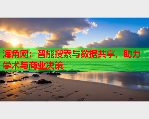 海角网：智能搜索与数据共享，助力学术与商业决策