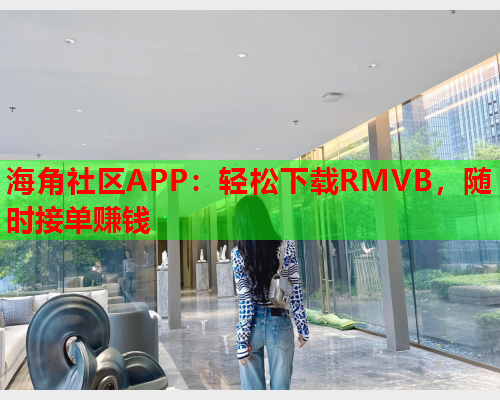 海角社区APP：轻松下载RMVB，随时接单赚钱